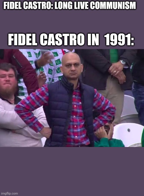 Disappointed Man | FIDEL CASTRO: LONG LIVE COMMUNISM; FIDEL CASTRO IN  1991: | image tagged in disappointed man | made w/ Imgflip meme maker