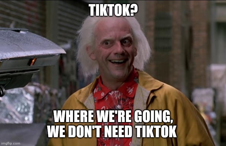 Doc Brown | TIKTOK? WHERE WE'RE GOING, WE DON'T NEED TIKTOK | image tagged in doc brown | made w/ Imgflip meme maker