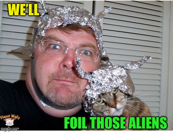 tin foil hat conspiracy theory | WE’LL FOIL THOSE ALIENS | image tagged in tin foil hat conspiracy theory | made w/ Imgflip meme maker