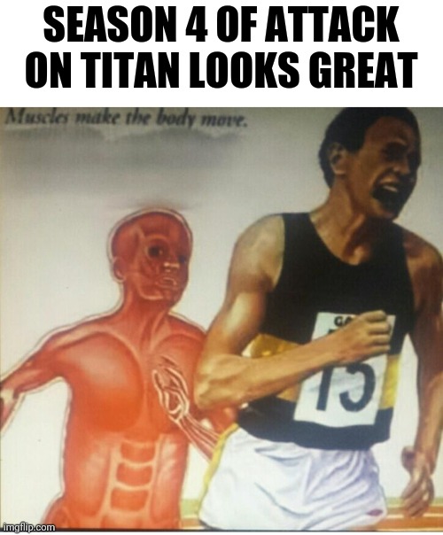 Attack on titan season 4 | SEASON 4 OF ATTACK ON TITAN LOOKS GREAT | image tagged in muscle runner,snk,attack on titan,anime,funny memes,dank memes | made w/ Imgflip meme maker