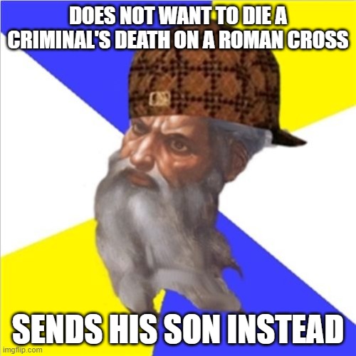 Does not want to die a criminal's death on a Roman cross; Sends his son instead | DOES NOT WANT TO DIE A CRIMINAL'S DEATH ON A ROMAN CROSS; SENDS HIS SON INSTEAD | image tagged in scumbag god | made w/ Imgflip meme maker