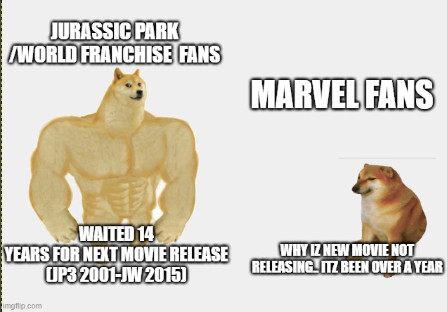 JP vs Marvel | JURASSIC PARK /WORLD FRANCHISE  FANS; MARVEL FANS; WAITED 14 YEARS FOR NEXT MOVIE RELEASE
(JP3 2001-JW 2015); WHY IZ NEW MOVIE NOT RELEASING.. ITZ BEEN OVER A YEAR | image tagged in buff doge vs cheems | made w/ Imgflip meme maker