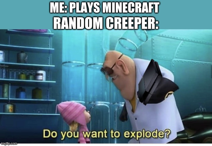 Do you want to explode? |  ME: PLAYS MINECRAFT; RANDOM CREEPER: | image tagged in do you want to explode | made w/ Imgflip meme maker