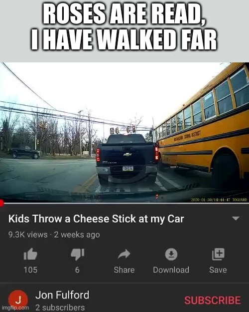watch the video, it's hilarious | ROSES ARE READ, I HAVE WALKED FAR | image tagged in cheese stick | made w/ Imgflip meme maker