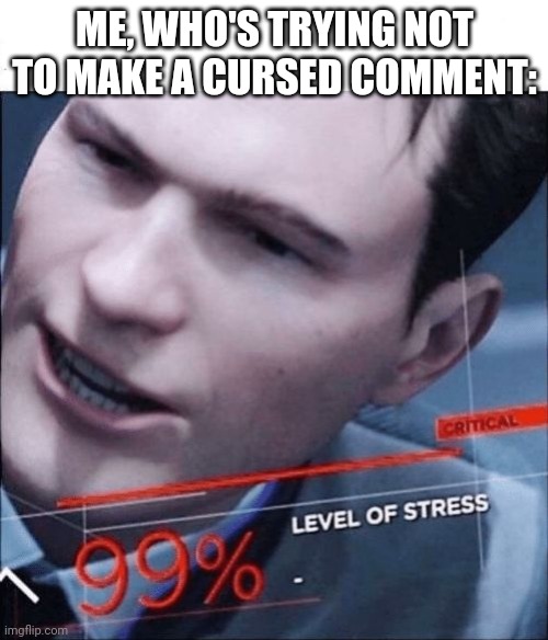 99% Level of Stress | ME, WHO'S TRYING NOT TO MAKE A CURSED COMMENT: | image tagged in 99 level of stress | made w/ Imgflip meme maker
