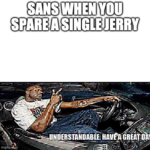 logic: none | SANS WHEN YOU SPARE A SINGLE JERRY | image tagged in understandable have a great day,sans,undertale | made w/ Imgflip meme maker