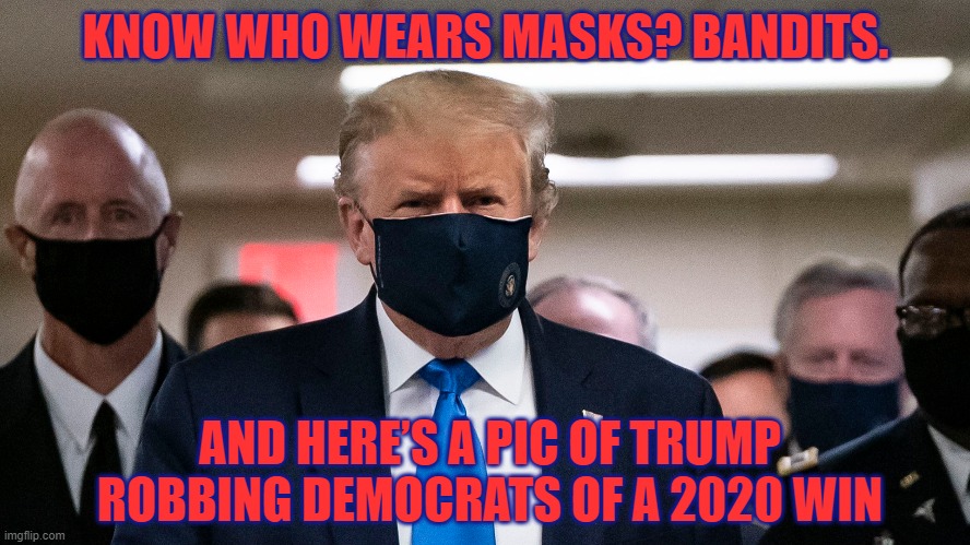 The Man Behind the Mask | KNOW WHO WEARS MASKS? BANDITS. AND HERE’S A PIC OF TRUMP ROBBING DEMOCRATS OF A 2020 WIN | image tagged in masks,donald trump,election 2020 | made w/ Imgflip meme maker