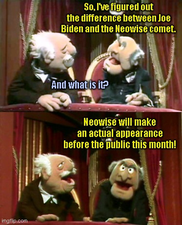 The difference between Biden and Neowise | So, I've figured out the difference between Joe Biden and the Neowise comet. And what is it? Neowise will make an actual appearance before the public this month! | image tagged in statler and waldorf template,neowise comet,joe biden,hiding,political humor | made w/ Imgflip meme maker