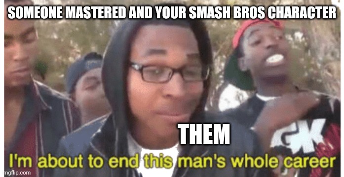 Smash bros players aiming for | SOMEONE MASTERED AND YOUR SMASH BROS CHARACTER; THEM | image tagged in i'm gonna end this man's whole career | made w/ Imgflip meme maker