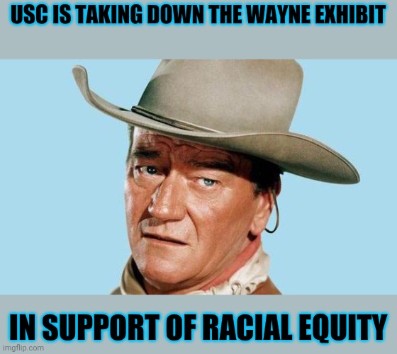 By the time these fools are done remaking our country we won't recognize it | USC IS TAKING DOWN THE WAYNE EXHIBIT; IN SUPPORT OF RACIAL EQUITY | image tagged in john wayne | made w/ Imgflip meme maker