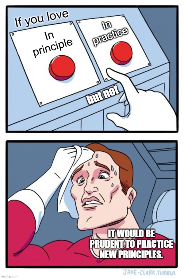 If you love | In practice; If you love; In principle; but not; IT WOULD BE PRUDENT TO PRACTICE NEW PRINCIPLES. | image tagged in memes,two buttons | made w/ Imgflip meme maker
