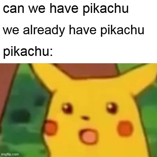 Surprised Pikachu Meme | can we have pikachu; we already have pikachu; pikachu: | image tagged in memes,surprised pikachu | made w/ Imgflip meme maker