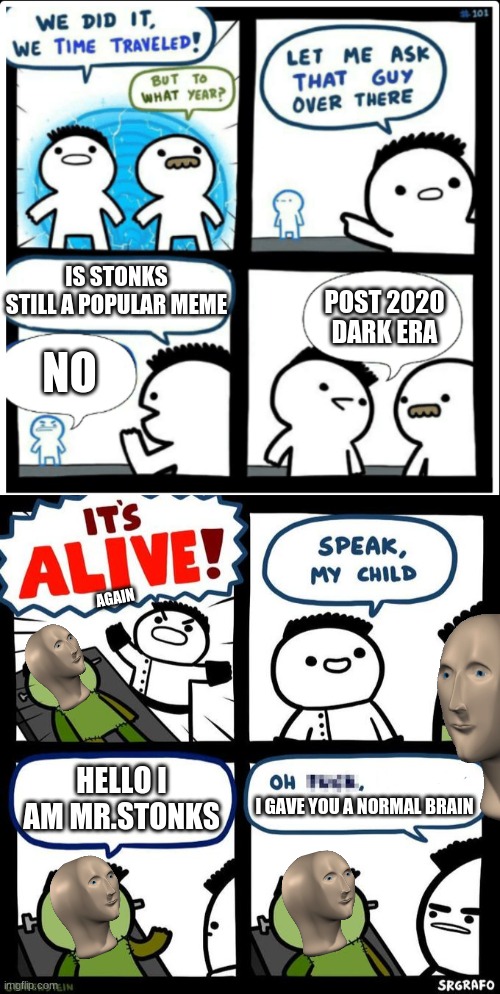 IS STONKS STILL A POPULAR MEME; POST 2020 DARK ERA; NO; AGAIN; HELLO I AM MR.STONKS; I GAVE YOU A NORMAL BRAIN | image tagged in time travel | made w/ Imgflip meme maker