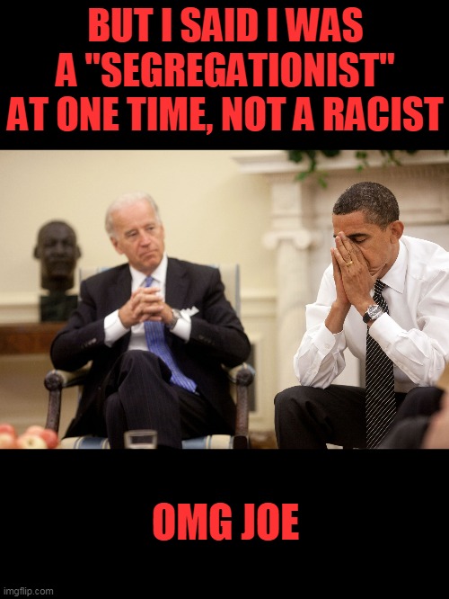 Obama Biden Hands | BUT I SAID I WAS A "SEGREGATIONIST" AT ONE TIME, NOT A RACIST OMG JOE | image tagged in obama biden hands | made w/ Imgflip meme maker