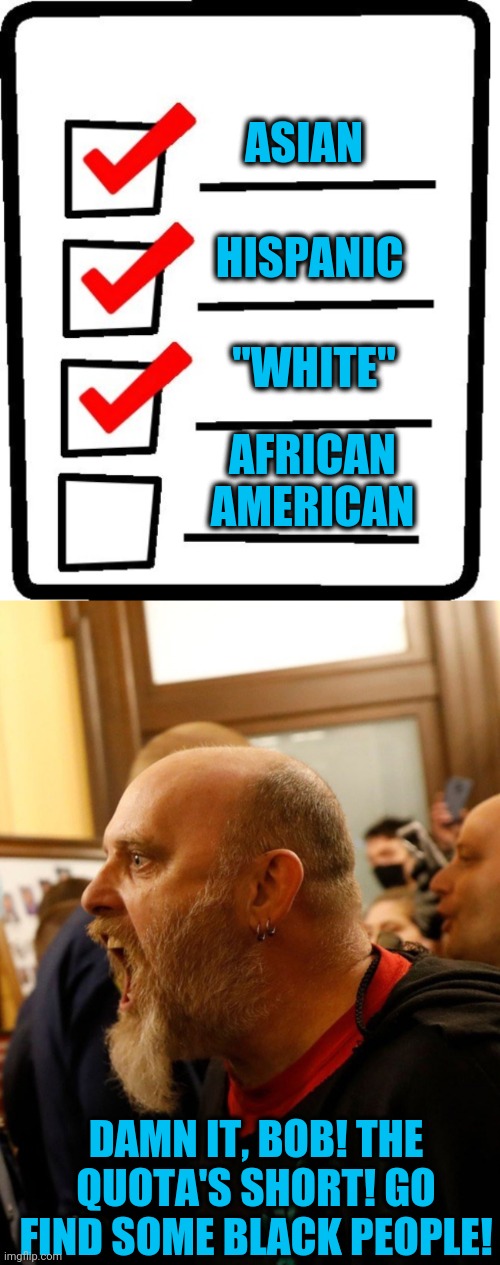 Equity Checklists | HISPANIC; ASIAN; "WHITE"; AFRICAN AMERICAN; DAMN IT, BOB! THE QUOTA'S SHORT! GO FIND SOME BLACK PEOPLE! | image tagged in long checklist,guy yelling | made w/ Imgflip meme maker