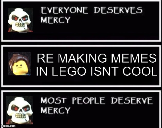 So i remade this meme in lego... | RE MAKING MEMES IN LEGO ISNT COOL | image tagged in everyone deserves mercy | made w/ Imgflip meme maker
