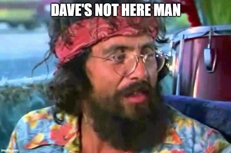 Dave's Not Here | DAVE'S NOT HERE MAN | image tagged in tommy chong,memes,dave's not here | made w/ Imgflip meme maker