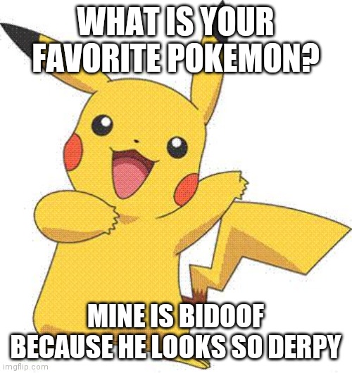 Pokemon | WHAT IS YOUR FAVORITE POKEMON? MINE IS BIDOOF BECAUSE HE LOOKS SO DERPY | image tagged in pokemon | made w/ Imgflip meme maker