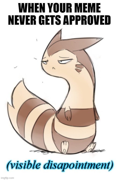Furret visible disapointment | WHEN YOUR MEME NEVER GETS APPROVED | image tagged in furret visible disapointment,memes,furret | made w/ Imgflip meme maker