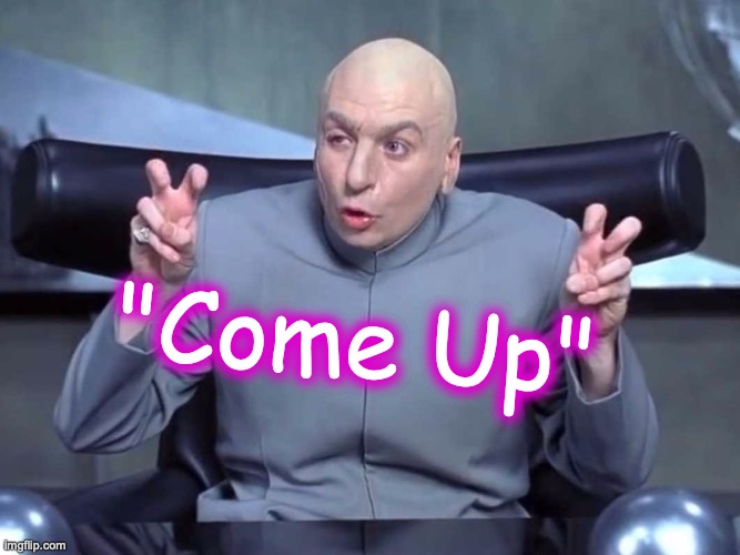 Dr Evil Quotes | "Come Up" | image tagged in dr evil quotes | made w/ Imgflip meme maker