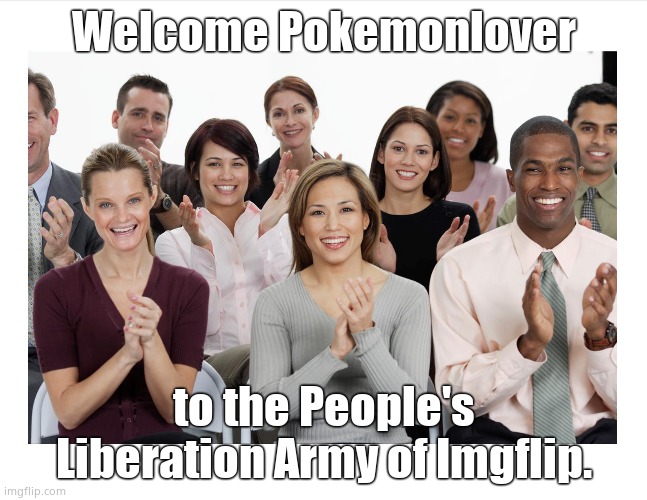 People Clapping | Welcome Pokemonlover; to the People's Liberation Army of Imgflip. | image tagged in people clapping | made w/ Imgflip meme maker