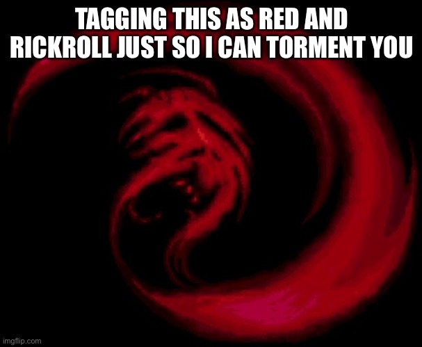 Red, rickroll | TAGGING THIS AS RED AND RICKROLL JUST SO I CAN TORMENT YOU | image tagged in red,rickroll | made w/ Imgflip meme maker