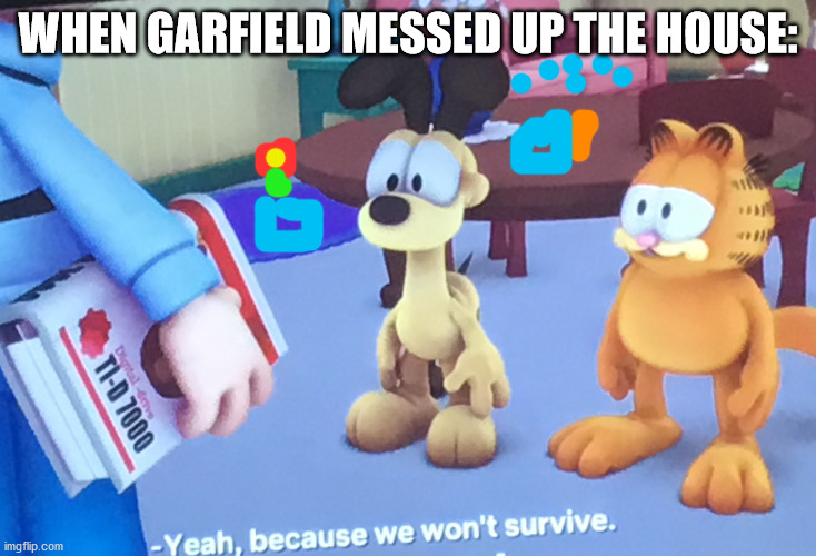 We Won’t Survive | WHEN GARFIELD MESSED UP THE HOUSE: | image tagged in we wont survive | made w/ Imgflip meme maker