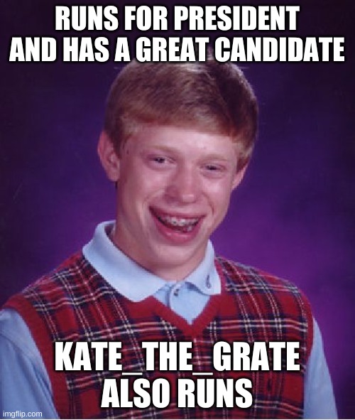 Bad Luck Brian Meme | RUNS FOR PRESIDENT AND HAS A GREAT CANDIDATE KATE_THE_GRATE ALSO RUNS | image tagged in memes,bad luck brian | made w/ Imgflip meme maker