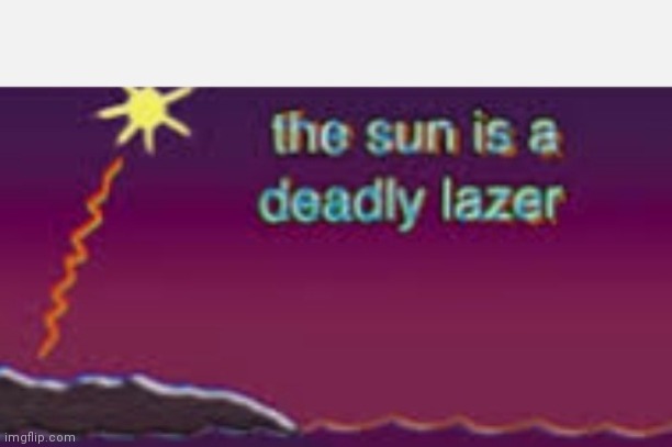 The sun is a deadly lazer | image tagged in the sun is a deadly lazer | made w/ Imgflip meme maker