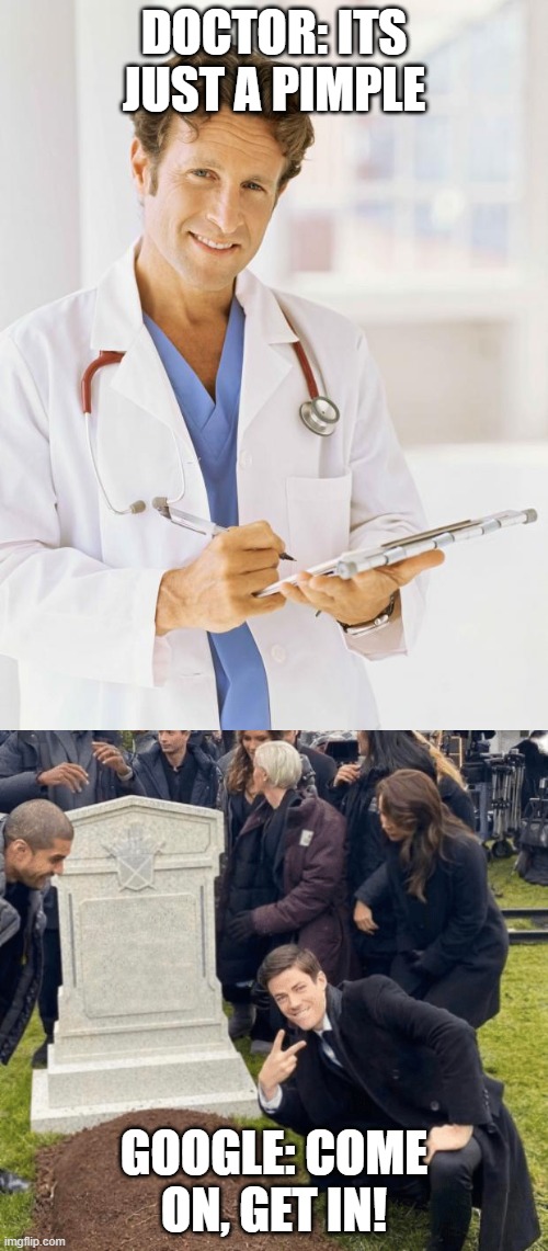 DOCTOR: ITS JUST A PIMPLE; GOOGLE: COME ON, GET IN! | image tagged in doctor,grant gustin over grave | made w/ Imgflip meme maker
