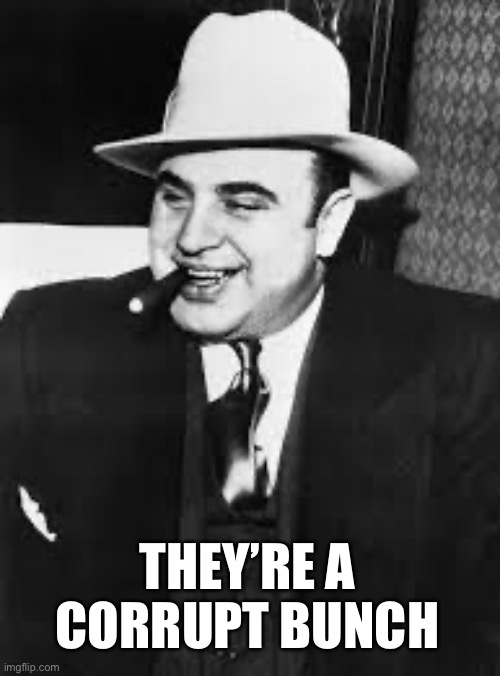 al capone | THEY’RE A CORRUPT BUNCH | image tagged in al capone | made w/ Imgflip meme maker