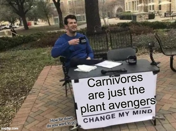 Carnivores are Plant Avengers | Carnivores are just the plant avengers; How far down do you want to go? | image tagged in memes,change my mind | made w/ Imgflip meme maker