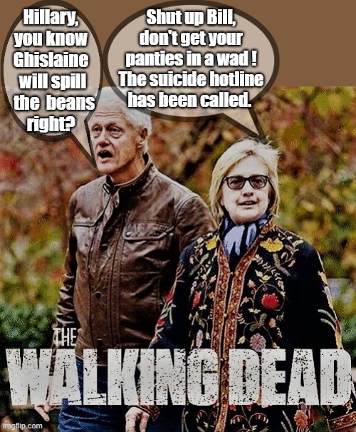 The Walking Dead Bill & Hillary Clinton Investigation | Shut up Bill, don't get your panties in a wad ! The suicide hotline has been called. Hillary, you know Ghislaine  will spill    the  beans 
 right? | image tagged in meme,bill clinton,hillary clinton,ghislaine maxwell,investigation,the walking dead | made w/ Imgflip meme maker