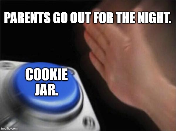Blank Nut Button Meme | PARENTS GO OUT FOR THE NIGHT. COOKIE JAR. | image tagged in memes,blank nut button,cookies,cookie monster,parents | made w/ Imgflip meme maker