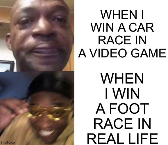Black Guy Crying and Black Guy Laughing | WHEN I WIN A CAR RACE IN A VIDEO GAME; WHEN I WIN A FOOT RACE IN REAL LIFE | image tagged in black guy crying and black guy laughing,memes | made w/ Imgflip meme maker