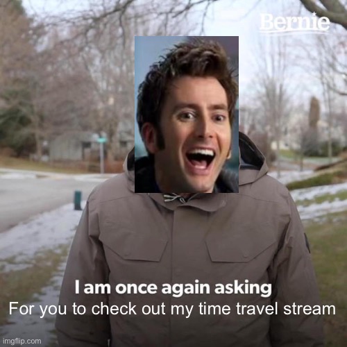 Imgflip.com/m/time_travel | For you to check out my time travel stream | image tagged in memes,bernie i am once again asking for your support,doctor who,time travel | made w/ Imgflip meme maker