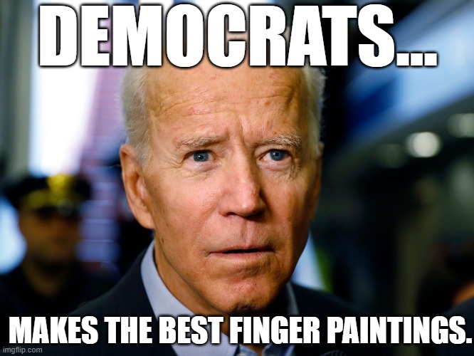 DUH AH MY NAME IS BIDEN. JOE BIDEN. MY MAMA NEVER SAID DONT TOUCH LITTLE KIDS. | DEMOCRATS... MAKES THE BEST FINGER PAINTINGS. | image tagged in joe biden | made w/ Imgflip meme maker
