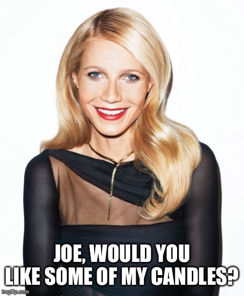 Gwyneth Paltrow | JOE, WOULD YOU LIKE SOME OF MY CANDLES? | image tagged in gwyneth paltrow | made w/ Imgflip meme maker