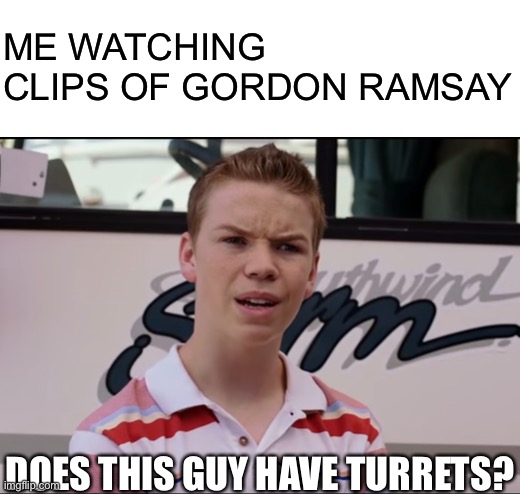 ME WATCHING CLIPS OF GORDON RAMSAY; DOES THIS GUY HAVE TURRETS? | image tagged in blank white template,wait you guys | made w/ Imgflip meme maker