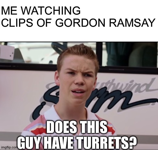 ME WATCHING CLIPS OF GORDON RAMSAY; DOES THIS GUY HAVE TURRETS? | image tagged in blank white template,wait you guys | made w/ Imgflip meme maker
