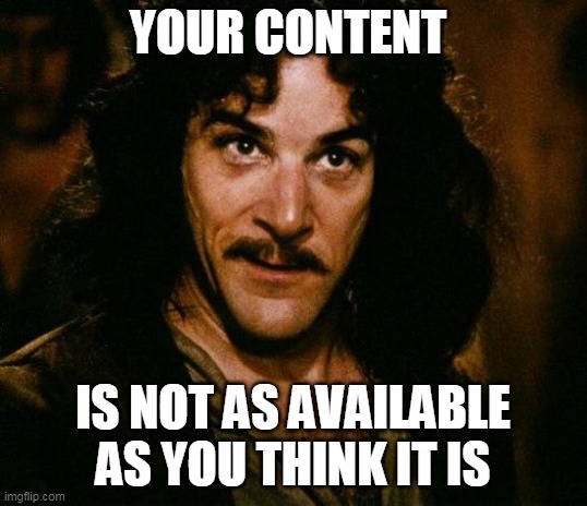 your content is not as available | YOUR CONTENT; IS NOT AS AVAILABLE AS YOU THINK IT IS | image tagged in memes,inigo montoya | made w/ Imgflip meme maker