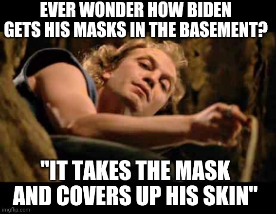 Biden's Mask Delivery | EVER WONDER HOW BIDEN GETS HIS MASKS IN THE BASEMENT? "IT TAKES THE MASK AND COVERS UP HIS SKIN" | image tagged in joe biden,2020,covid-19,coronavirus,mask,creepy | made w/ Imgflip meme maker