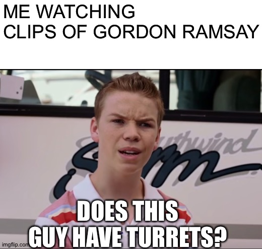 ME WATCHING CLIPS OF GORDON RAMSAY; DOES THIS GUY HAVE TURRETS? | image tagged in blank white template,wait you guys | made w/ Imgflip meme maker