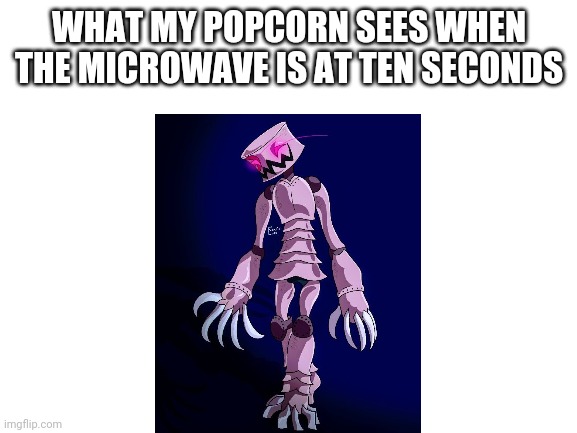 Pump getting his food | WHAT MY POPCORN SEES WHEN THE MICROWAVE IS AT TEN SECONDS | image tagged in blank white template | made w/ Imgflip meme maker