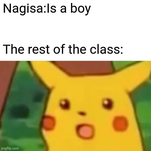 Surprised Pikachu | Nagisa:Is a boy; The rest of the class: | image tagged in memes,surprised pikachu | made w/ Imgflip meme maker
