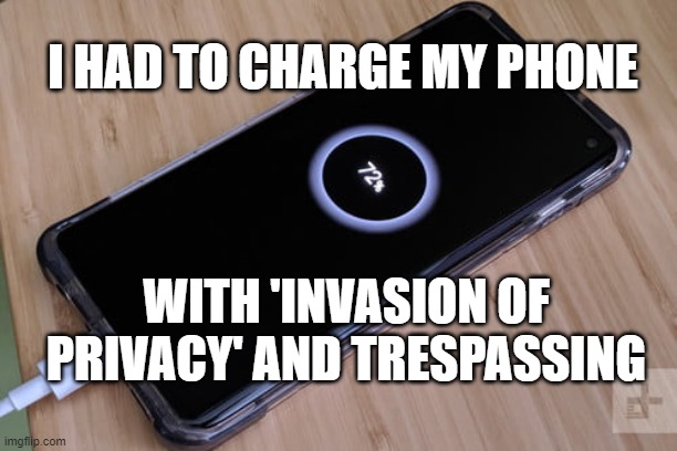 Cell Phone Crimes | I HAD TO CHARGE MY PHONE; WITH 'INVASION OF PRIVACY' AND TRESPASSING | image tagged in privacy,law,5g,puns,humor,truth | made w/ Imgflip meme maker