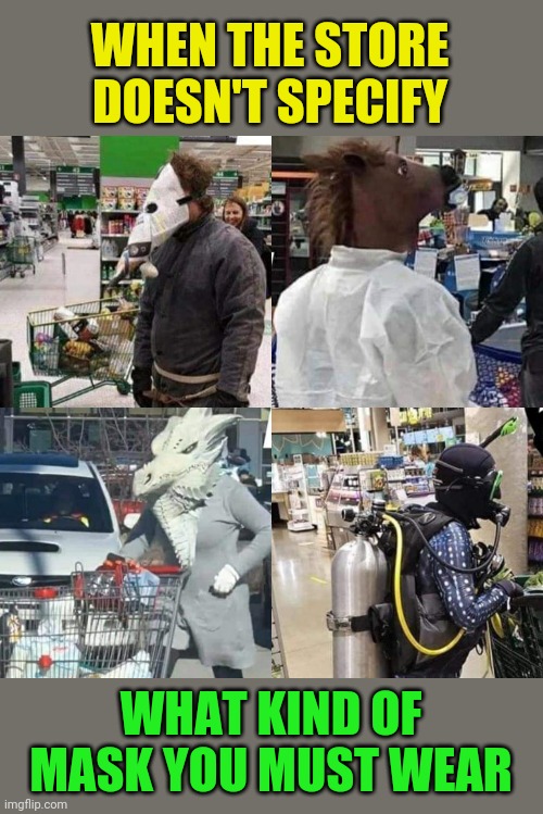 Must wear mask to enter store | WHEN THE STORE DOESN'T SPECIFY; WHAT KIND OF MASK YOU MUST WEAR | image tagged in masks,coronavirus,grocery store,idiots,funny memes | made w/ Imgflip meme maker