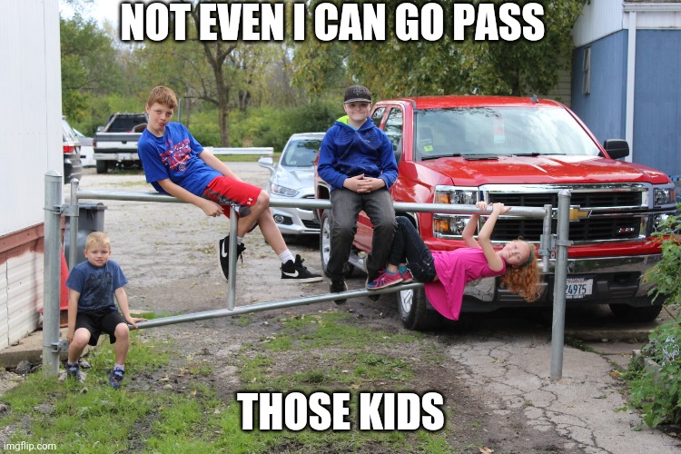 don't pass | NOT EVEN I CAN GO PASS; THOSE KIDS | image tagged in those kids | made w/ Imgflip meme maker