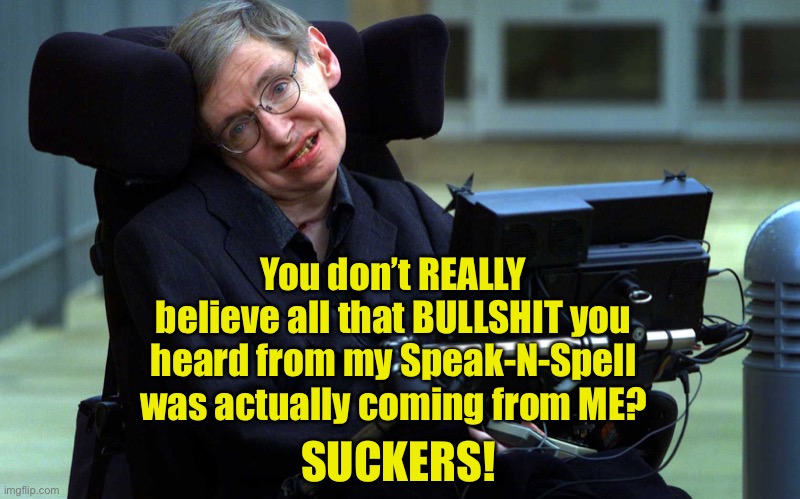 Hello.  I am from Microsoft and there is something wrong with your computer | You don’t REALLY believe all that BULLSHIT you heard from my Speak-N-Spell was actually coming from ME? SUCKERS! | image tagged in hacking,stephen hawking,trust baghdad bob | made w/ Imgflip meme maker