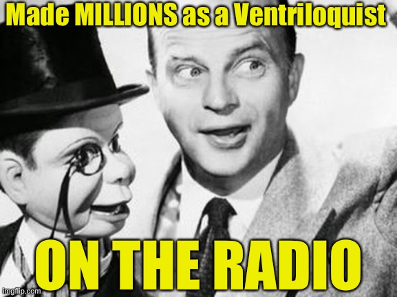 Made MILLIONS as a Ventriloquist; ON THE RADIO | image tagged in ventriloquist,that's what she said,old school | made w/ Imgflip meme maker